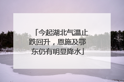 今起湖北气温止跌回升，恩施及鄂东仍有明显降水