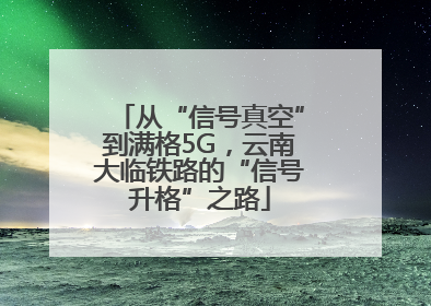 从“信号真空”到满格5G，云南大临铁路的“信号升格”之路