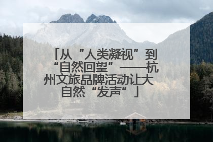 从“人类凝视”到“自然回望”——杭州文旅品牌活动让大自然“发声”