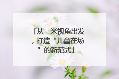 从一米视角出发，打造“儿童在场”的新范式