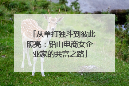 从单打独斗到彼此照亮：铅山电商女企业家的共富之路