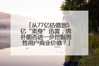 从77亿估值到5亿“卖身”迅雷，虎扑能否进一步挖掘男性用户商业价值？