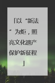 以“新法”为炬，照亮文化遗产保护新征程
