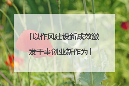 以作风建设新成效激发干事创业新作为