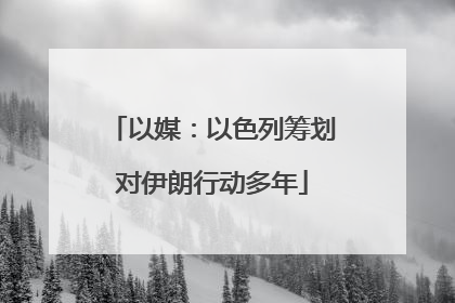 以媒：以色列筹划对伊朗行动多年