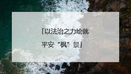 以法治之力绘就平安“枫”景
