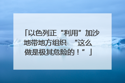 以色列正“利用”加沙地带地方组织  “这么做是极其危险的！”