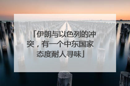伊朗与以色列的冲突，有一个中东国家态度耐人寻味