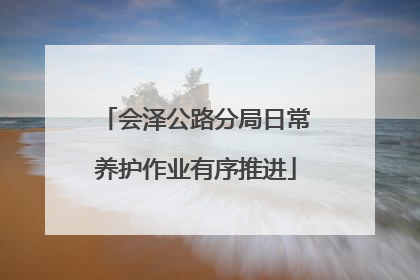 会泽公路分局日常养护作业有序推进