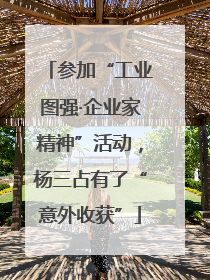 参加“工业图强·企业家精神”活动，杨三占有了“意外收获”