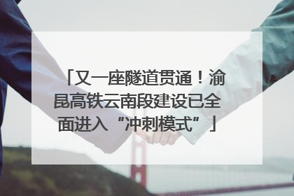 又一座隧道贯通！渝昆高铁云南段建设已全面进入“冲刺模式”
