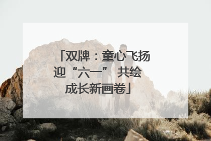 双牌：童心飞扬迎“六一” 共绘成长新画卷