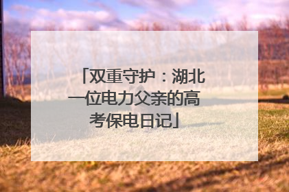 双重守护：湖北一位电力父亲的高考保电日记