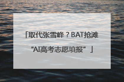 取代张雪峰？BAT抢滩“AI高考志愿填报”