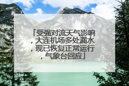 受强对流天气影响，大连机场多处漏水，现已恢复正常运行，气象台回应
