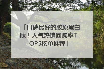 口碑最好的胶原蛋白肽！人气热销回购率TOP5榜单推荐