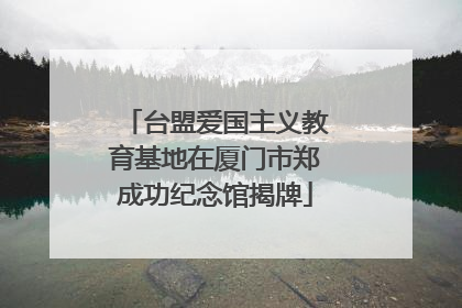 台盟爱国主义教育基地在厦门市郑成功纪念馆揭牌