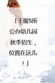 十堰5所公办幼儿园秋季招生，位置在这儿！