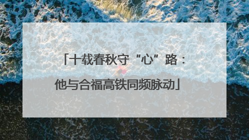 十载春秋守“心”路：他与合福高铁同频脉动