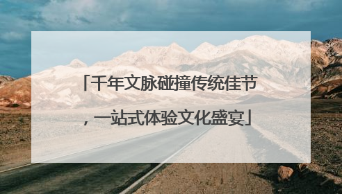 千年文脉碰撞传统佳节，一站式体验文化盛宴