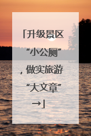 升级景区“小公厕”，做实旅游“大文章”→