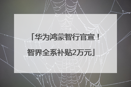 华为鸿蒙智行官宣！智界全系补贴2万元