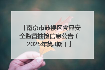 南京市鼓楼区食品安全监督抽检信息公告（2025年第3期）