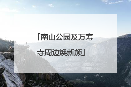 南山公园及万寿寺周边焕新颜