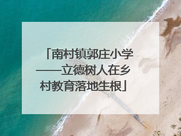 南村镇郭庄小学——立德树人在乡村教育落地生根