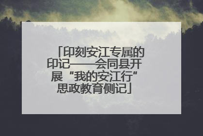 印刻安江专属的印记——会同县开展“我的安江行”思政教育侧记