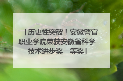 历史性突破！安徽警官职业学院荣获安徽省科学技术进步奖一等奖