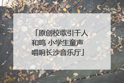 原创校歌引千人和鸣 小学生童声唱响长沙音乐厅