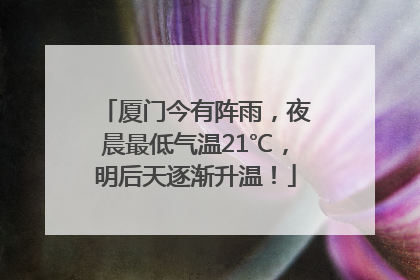 厦门今有阵雨，夜晨最低气温21℃，明后天逐渐升温！