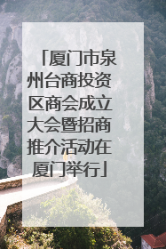 厦门市泉州台商投资区商会成立大会暨招商推介活动在厦门举行