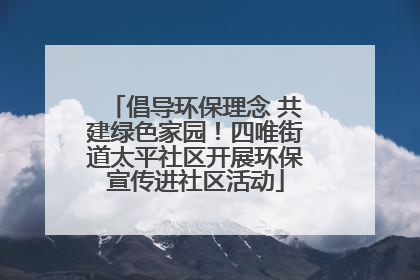 倡导环保理念 共建绿色家园！四唯街道太平社区开展环保宣传进社区活动