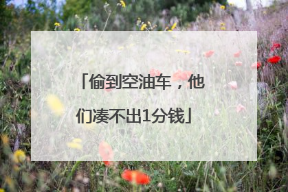 偷到空油车，他们凑不出1分钱