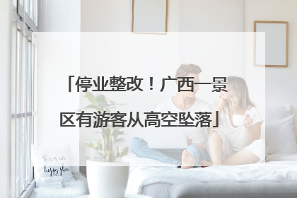 停业整改！广西一景区有游客从高空坠落