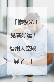 像极光！见者好运！福州天空刷屏了！