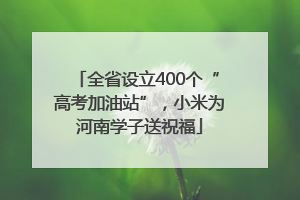 全省设立400个“高考加油站”，小米为河南学子送祝福
