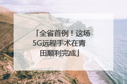 全省首例！这场5G远程手术在青田顺利完成