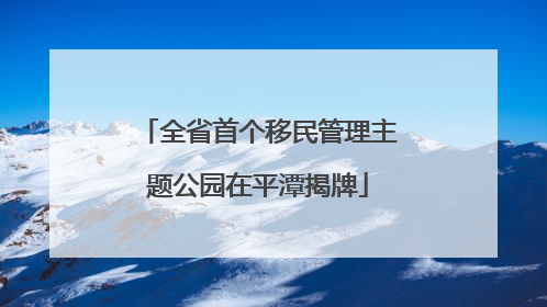 全省首个移民管理主题公园在平潭揭牌
