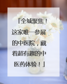 全城聚焦！这家唯一参展的中医院，藏着超有趣的中医药体验！