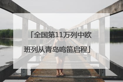 全国第11万列中欧班列从青岛鸣笛启程