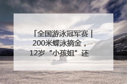 全国游泳冠军赛｜200米蝶泳摘金，12岁“小孩姐”还能制造多少惊喜？