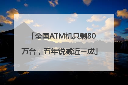 全国ATM机只剩80万台，五年锐减近三成