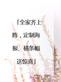 全家齐上阵，定制海报、横条幅送惊喜