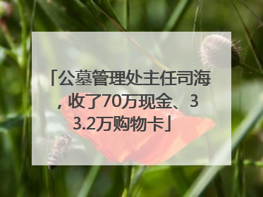 公墓管理处主任司海，收了70万现金、33.2万购物卡