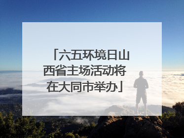 六五环境日山西省主场活动将在大同市举办
