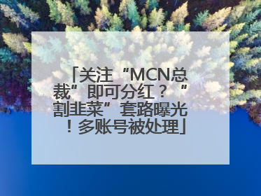 关注“MCN总裁”即可分红？“割韭菜”套路曝光！多账号被处理