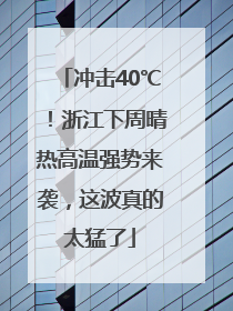 冲击40℃！浙江下周晴热高温强势来袭，这波真的太猛了